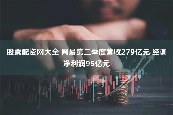 股票配资网大全 网易第二季度营收279亿元 经调净利润95亿元