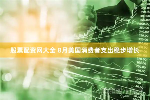 股票配资网大全 8月美国消费者支出稳步增长
