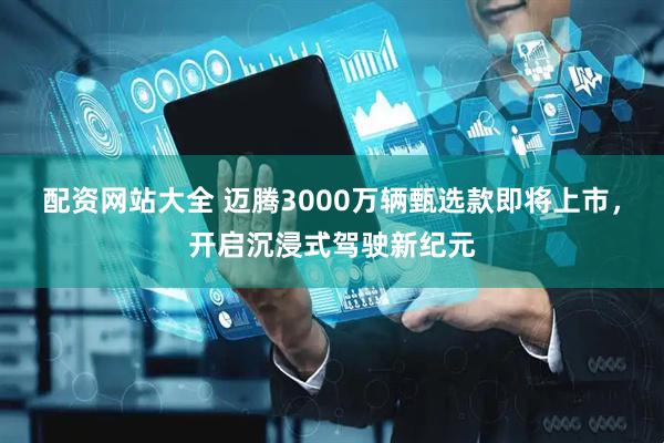 配资网站大全 迈腾3000万辆甄选款即将上市，开启沉浸式驾驶新纪元